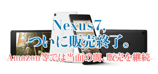 ついにNEXUS7発売終了。Amazon等では当面の間、販売を継続